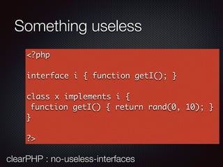 Something useless
<?php
interface i { function getI(); }
class x implements i {
function getI() { return rand(0, 10); }
}
?>
clearPHP : no-useless-interfaces
 