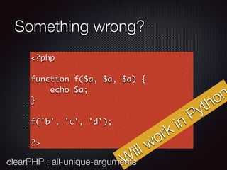 Something wrong?
<?php
function f($a, $a, $a) {
echo $a;
}
f('b', 'c', 'd');
?>
Won’t work in PHP
7
W
ill work in Python
clearPHP : all-unique-arguments
 