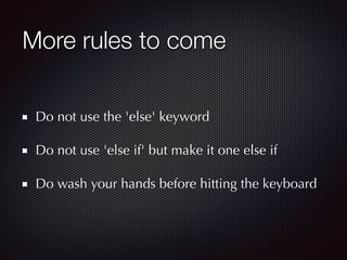 More rules to come
Do not use the 'else' keyword
Do not use 'else if' but make it one else if
Do wash your hands before hitting the keyboard
 