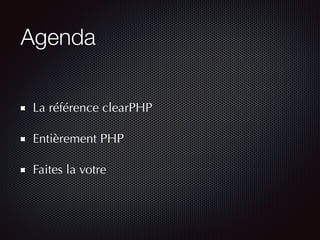 Agenda
La référence clearPHP
Entièrement PHP
Faites la votre
 