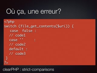 Où ça, une erreur?
<?php
switch (file_get_contents($uri)) {
case false :
// code1
case '' :
// code2
default :
// code3
}
?>
clearPHP : strict-comparisons
 