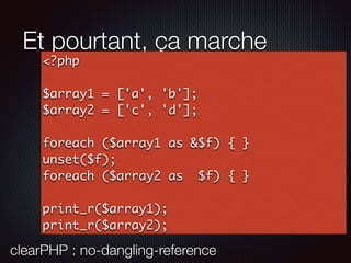 Et pourtant, ça marche
<?php
$array1 = ['a', 'b'];
$array2 = ['c', 'd'];
foreach ($array1 as &$f) { }
unset($f);
foreach ($array2 as $f) { }
print_r($array1);
print_r($array2);
clearPHP : no-dangling-reference
 