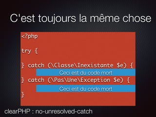 C'est toujours la même chose
<?php
try {
} catch (ClasseInexistante $e) {
} catch (PasUneException $e) {
}
Ceci est du code mort
clearPHP : no-unresolved-catch
Ceci est du code mort
 