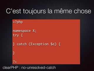 C'est toujours la même chose
<?php
namespace X;
try {
} catch (Exception $e) {
}
?>
clearPHP : no-unresolved-catch
 