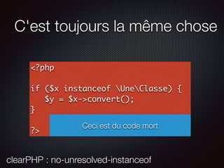 C'est toujours la même chose
<?php
if ($x instanceof UneClasse) {
$y = $x->convert();
}
?>
Ceci est du code mort
clearPHP : no-unresolved-instanceof
 