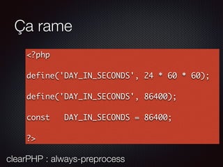 Ça rame
<?php
define('DAY_IN_SECONDS', 24 * 60 * 60);
define('DAY_IN_SECONDS', 86400);
const DAY_IN_SECONDS = 86400;
?>
clearPHP : always-preprocess
 