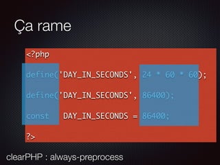 Ça rame
<?php
define('DAY_IN_SECONDS', 24 * 60 * 60);
define('DAY_IN_SECONDS', 86400);
const DAY_IN_SECONDS = 86400;
?>
clearPHP : always-preprocess
 