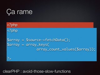 Ça rame
<?php
$array = $source->fetchData();
$array = array_unique($array);
?>
clearPHP : avoid-those-slow-functions
<?php
$array = $source->fetchData();
$array = array_keys(
array_count_values($array));
?>
 