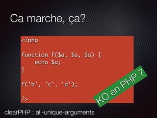 Ca marche, ça?
<?php
function f($a, $a, $a) {
echo $a;
}
f('b', 'c', 'd');
?>
KO
en PHP
7
clearPHP : all-unique-arguments
 