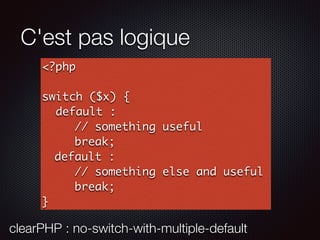 C'est pas logique
<?php
switch ($x) {
default :
// something useful
break;
default :
// something else and useful
break;
}
clearPHP : no-switch-with-multiple-default
 