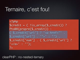 Ternaire, c'est fou!
<?php
$credit = ( !is_array($_credit)) ?
PtoBR(propre($_credit)) :
( $_credit['url'] ? '<a href="' .
$_credit['url'] . '">' : '') .
$_credit['nom'] . ( $_credit['url'] ?
'</a>' : '');
?>
clearPHP : no-nested-ternary
 