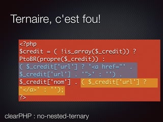 Ternaire, c'est fou!
<?php
$credit = ( !is_array($_credit)) ?
PtoBR(propre($_credit)) :
( $_credit['url'] ? '<a href="' .
$_credit['url'] . '">' : '') .
$_credit['nom'] . ( $_credit['url'] ?
'</a>' : '');
?>
clearPHP : no-nested-ternary
 