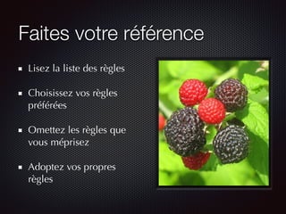 Faites votre référence
Lisez la liste des règles
Choisissez vos règles
préférées
Omettez les règles que
vous méprisez
Adoptez vos propres
règles
 