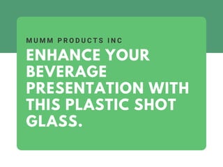 ENHANCE YOUR
BEVERAGE
PRESENTATION WITH
THIS PLASTIC SHOT
GLASS.
M U M M P R O D U C T S I N C
 