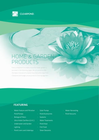 CLEARPOND PRODUCT CATALOGUE 2015/2016
HOME AND GARDEN PRODUCTS
SUBMERSIBLE PUMPS
E & O.E8
HOME & GARDEN
PRODUCTS
Every com...