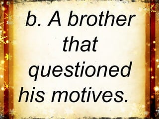 b. A brother
     that
 questioned
his motives.
 