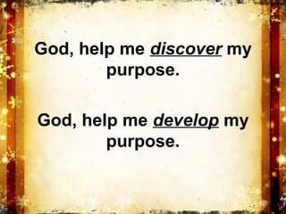 God, help me discover my
        purpose.

God, help me develop my
        purpose.
 