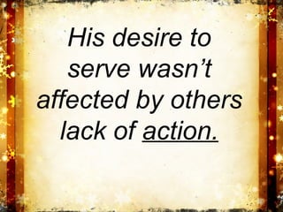 His desire to
   serve wasn’t
affected by others
  lack of action.
 