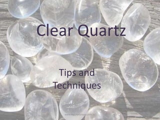 Clear Quartz
Tips and
Techniques
www.MyCrystalaura.com.au

 