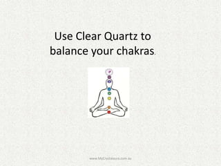 Use Clear Quartz to
balance your chakras.

www.MyCrystalaura.com.au

 