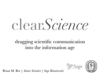 clearScience
          dragging scientiﬁc communication
              into the information age



Brian M. Bot | Senior Scientist | Sage Bionetworks
 