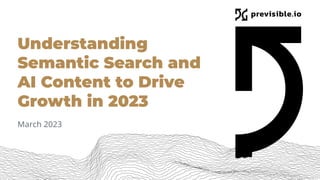 Understanding
Semantic Search and
AI Content to Drive
Growth in 2023
March 2023
 