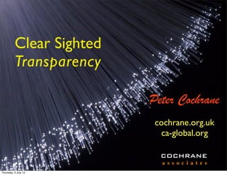 Clear Sighted
          Transparency

                          Peter Cochrane
                           cochrane.org.uk
                            ca-global.org

                            COCHRANE
                            a s s o c i a t e s
Thursday, 5 July 12
 
