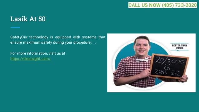 Lasik At 50
SafetyOur technology is equipped with systems that
ensure maximum safety during your procedure. ...
For more information, visit us at
https://clearsight.com/
CALL US NOW (405) 733-2020
 