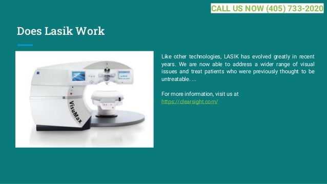 Does Lasik Work
Like other technologies, LASIK has evolved greatly in recent
years. We are now able to address a wider range of visual
issues and treat patients who were previously thought to be
untreatable. ...
For more information, visit us at
https://clearsight.com/
CALL US NOW (405) 733-2020
 
