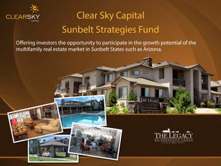 Clear Sky Capital
Sunbelt Strategies Fund
Oﬀering investors the opportunity to participate in the growth potential of the
multifamily real estate market in Sunbelt States such as Arizona.
 