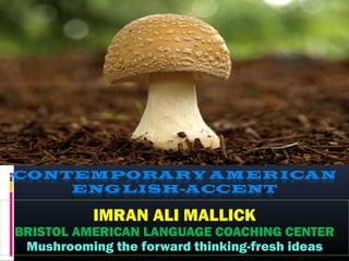 IMRAN ALI MALLICK
BRISTOL AMERICAN LANGUAGE COACHING CENTER
Mushrooming the forward thinking-fresh ideas
 