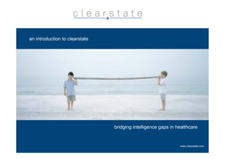 an introduction to clearstate




                                bridging intelligence gaps in healthcare


                                                                     www.clearstate.com
                                                 bridging intelligence gaps in healthcare
 