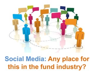 Social Media: Any place for
 this in the fund industry?
 