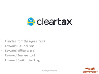 • Cleartax from the eyes of SEO
• Keyword GAP analysis
• Keyword difficulty tool
• Keyword Analyzer tool
• Keyword Position tracking
Audit by Charmis pala
 