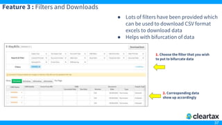 37
Feature 3 : Filters and Downloads
● Lots of filters have been provided which
can be used to download CSV format
excels to download data
● Helps with bifurcation of data
1. Choose the filter that you wish
to put to bifurcate data
2. Corresponding data
show up accordingly
 