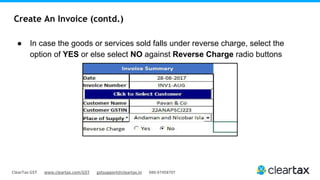 ClearTax GST www.cleartax.com/GST gstsupport@cleartax.in 080-67458707
Create An Invoice (contd.)
● In case the goods or services sold falls under reverse charge, select the
option of YES or else select NO against Reverse Charge radio buttons
 