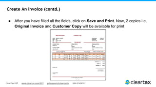 ClearTax GST www.cleartax.com/GST gstsupport@cleartax.in 080-67458707
Create An Invoice (contd.)
● After you have filled all the fields, click on Save and Print. Now, 2 copies i.e.
Original Invoice and Customer Copy will be available for print
 