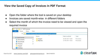 ClearTax GST www.cleartax.com/GST gstsupport@cleartax.in 080-67458707
View the Saved Copy of Invoices in PDF Format
● Open the folder where the tool is saved on your desktop
● Invoices are saved month-wise in different folders
● Select the month of which the invoice need to be viewed and open the
required invoice
 