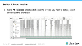 ClearTax GST www.cleartax.com/GST gstsupport@cleartax.in 080-67458707
Delete A Saved Invoice
● Go to All Invoices sheet and choose the invoice you want to delete, select
and delete the entire row
 