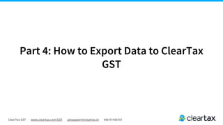 ClearTax GST www.cleartax.com/GST gstsupport@cleartax.in 080-67458707
Part 4: How to Export Data to ClearTax
GST
 