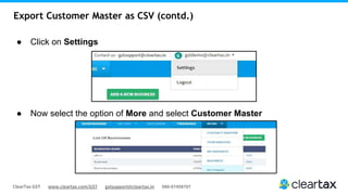 ClearTax GST www.cleartax.com/GST gstsupport@cleartax.in 080-67458707
Export Customer Master as CSV (contd.)
● Click on Settings
● Now select the option of More and select Customer Master
 