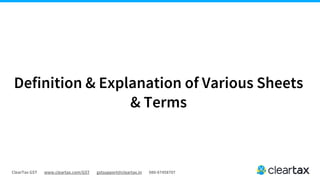 ClearTax GST www.cleartax.com/GST gstsupport@cleartax.in 080-67458707
Definition & Explanation of Various Sheets
& Terms
 