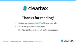 ClearTax GST www.cleartax.com/GST gstsupport@cleartax.in 080-67458707
Thanks for reading!
● Go to www.cleartax.in/GST to file or create bills
● Share this guide and help others
● Read our guides, email or call us for any support
 