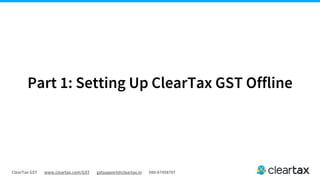 ClearTax GST www.cleartax.com/GST gstsupport@cleartax.in 080-67458707
Part 1: Setting Up ClearTax GST Offline
 