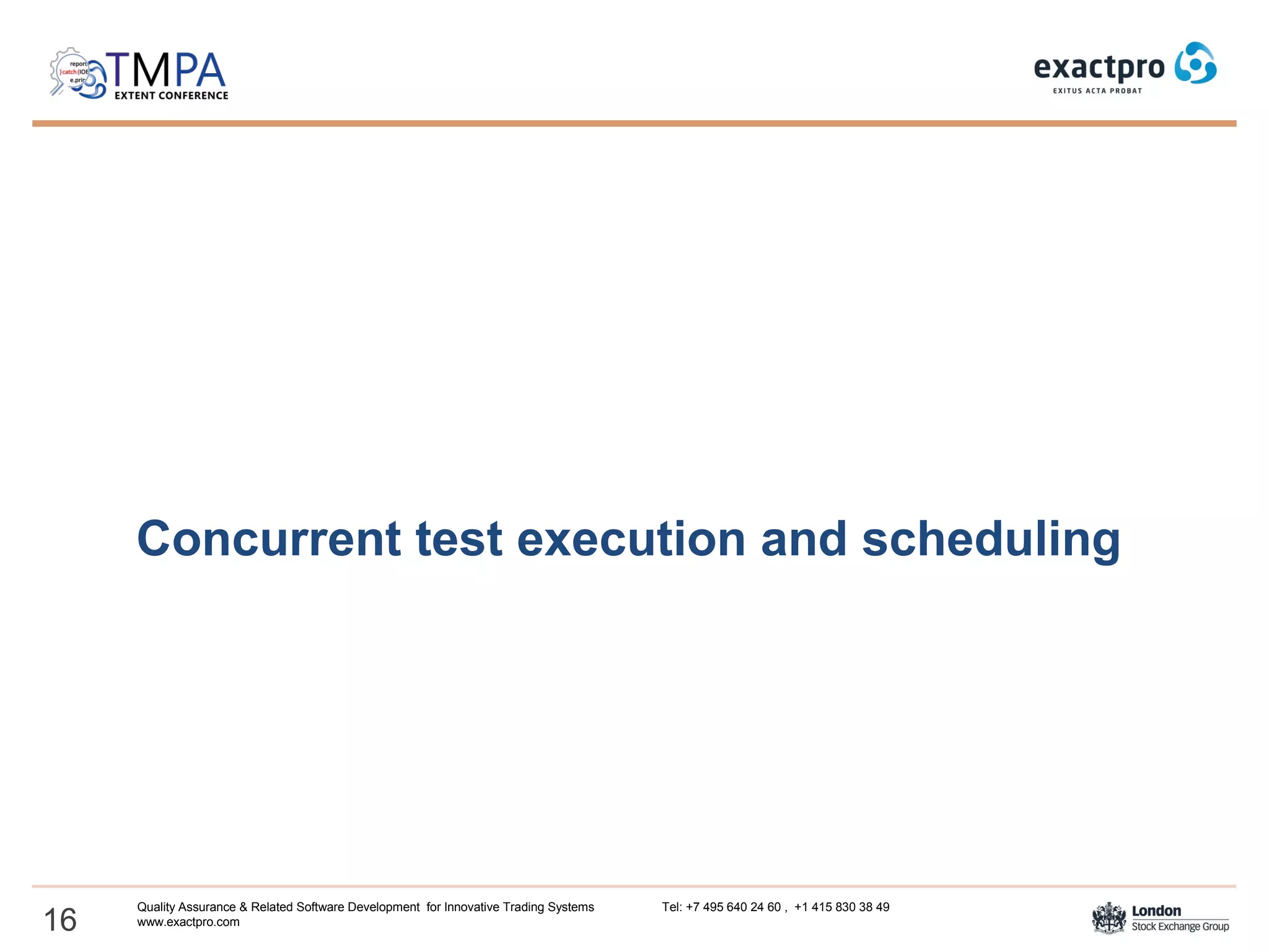 Concurrent test execution and scheduling
16
Quality Assurance & Related Software Development for Innovative Trading Systems Tel: +7 495 640 24 60 , +1 415 830 38 49
www.exactpro.com
 