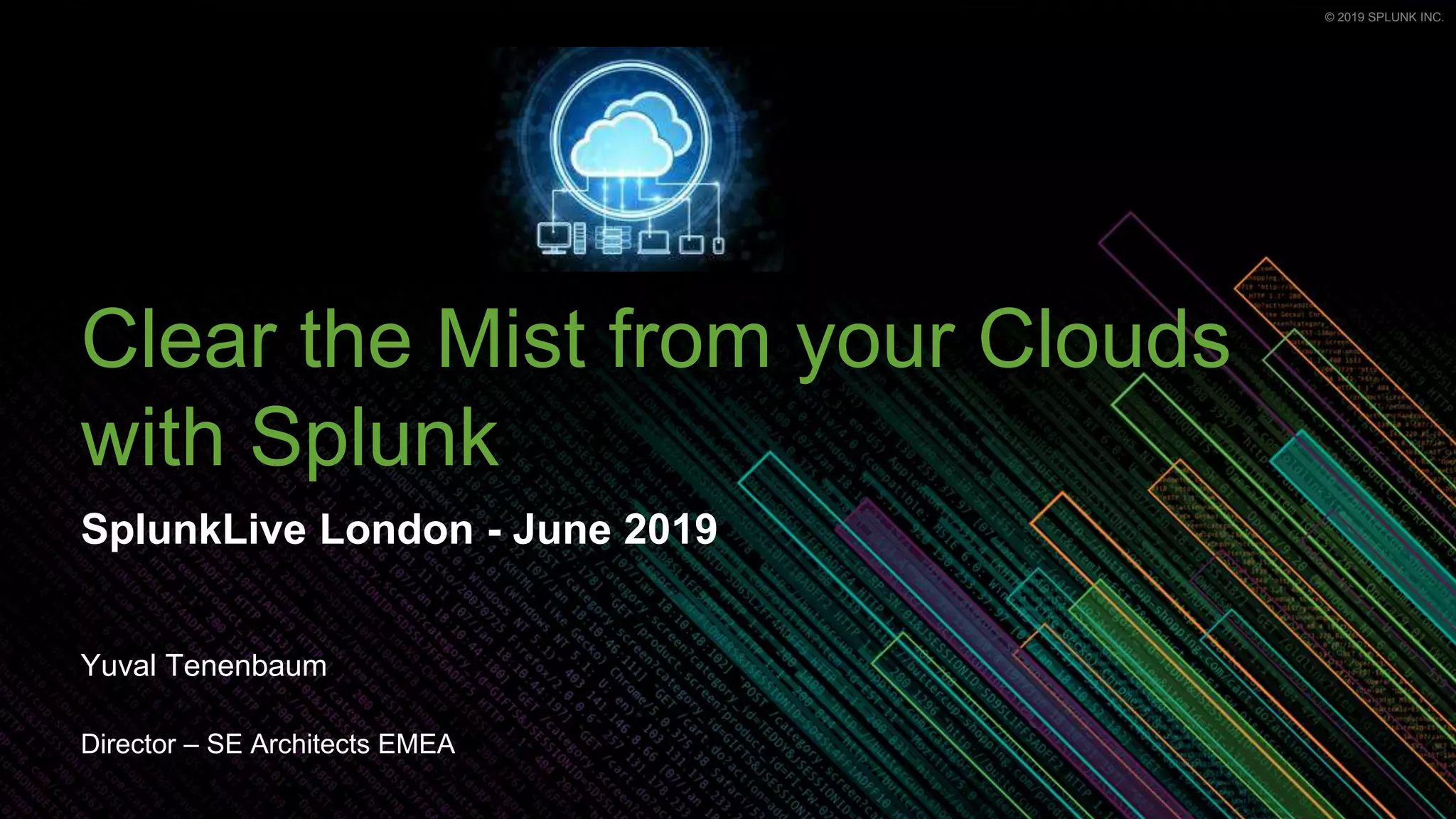 © 2019 SPLUNK INC.© 2019 SPLUNK INC.
Clear the Mist from your Clouds
with Splunk
SplunkLive London - June 2019
Yuval Tenenbaum
Director – SE Architects EMEA
 