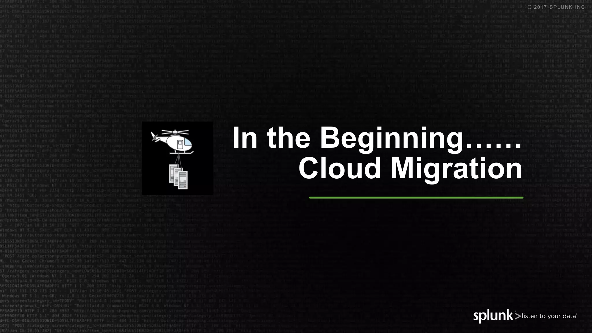 © 2017 SPLUNK INC.
In the Beginning……
Cloud Migration
 