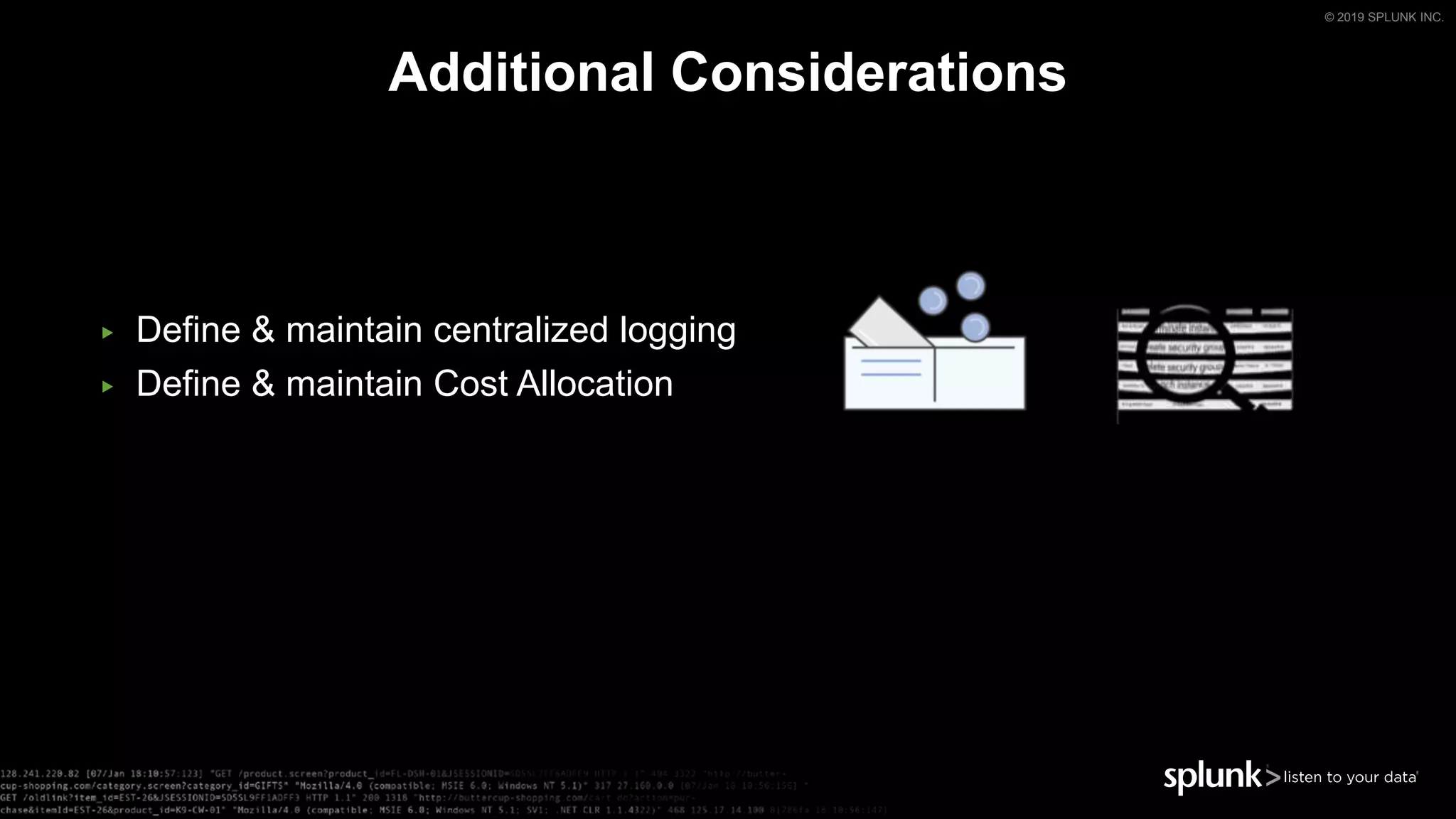 © 2019 SPLUNK INC.
Additional Considerations
▶ Define & maintain centralized logging
▶ Define & maintain Cost Allocation
 