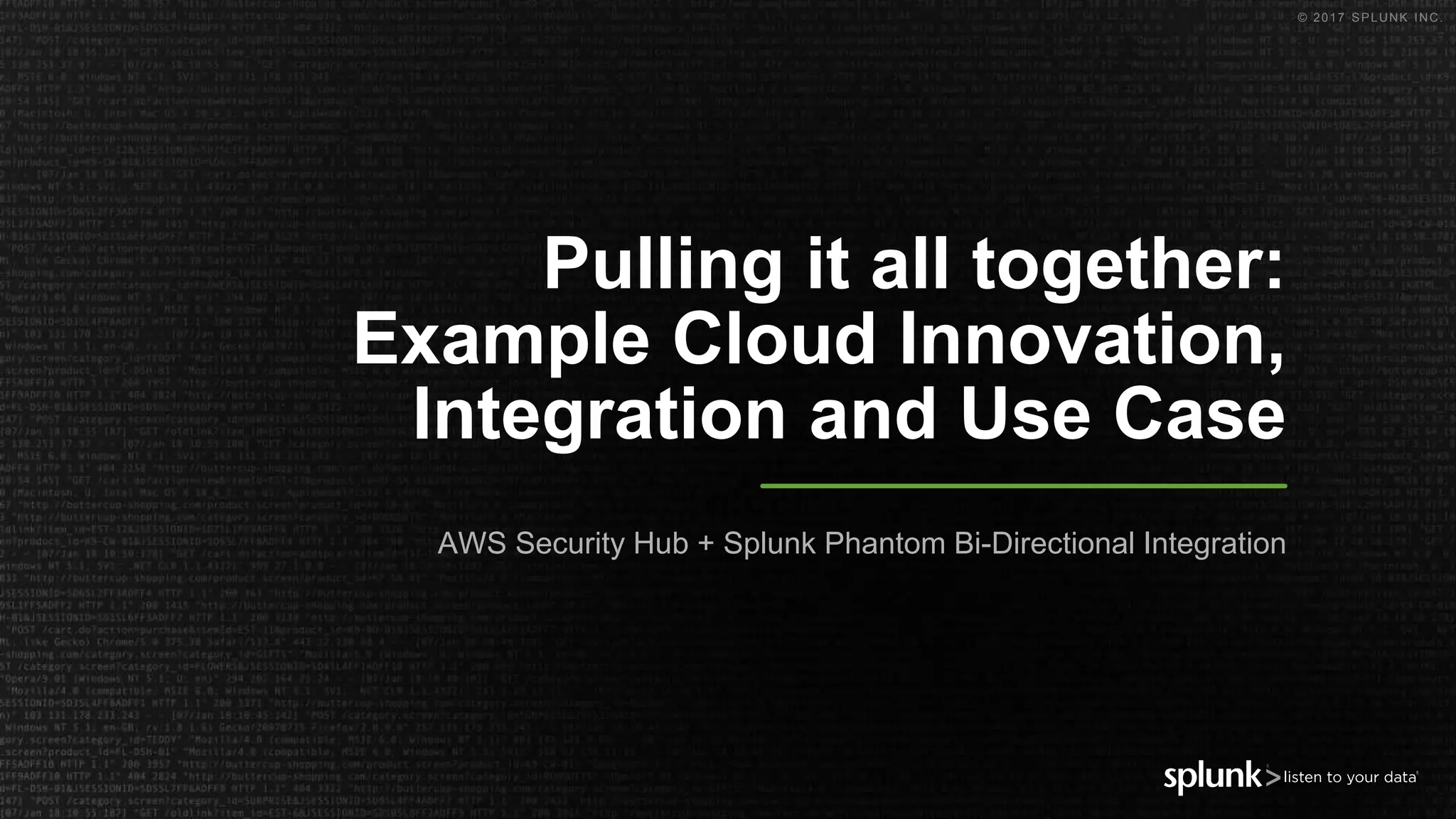 © 2017 SPLUNK INC.
Pulling it all together:
Example Cloud Innovation,
Integration and Use Case
AWS Security Hub + Splunk Phantom Bi-Directional Integration
 