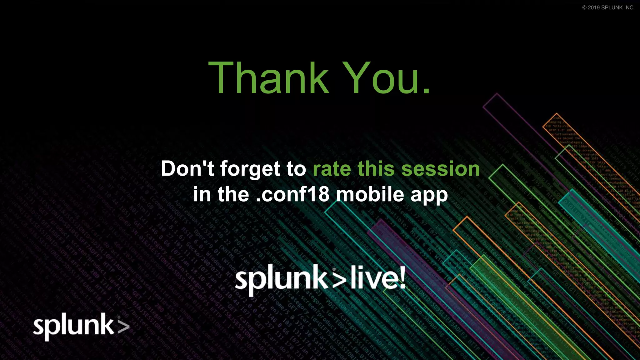 © 2019 SPLUNK INC.© 2019 SPLUNK INC.
Don't forget to rate this session
in the .conf18 mobile app
Thank You.
 